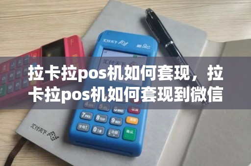 拉卡拉pos机如何套现，拉卡拉pos机如何套现到微信