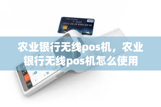 农业银行无线pos机，农业银行无线pos机怎么使用