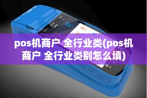 pos机商户 全行业类(pos机商户 全行业类别怎么填)