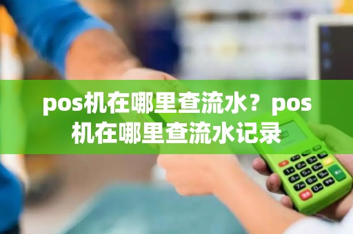 pos机在哪里查流水？pos机在哪里查流水记录