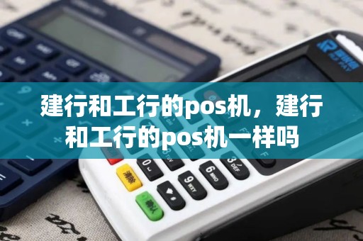 建行和工行的pos机，建行和工行的pos机一样吗