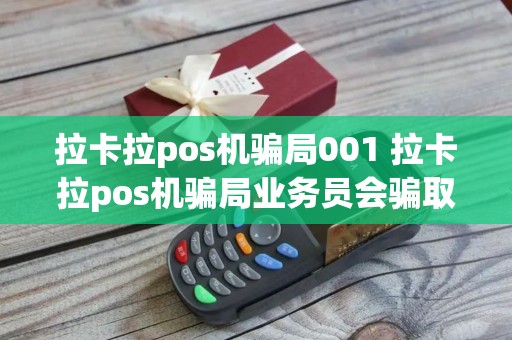 拉卡拉pos机骗局001 拉卡拉pos机骗局业务员会骗取个人信息吗
