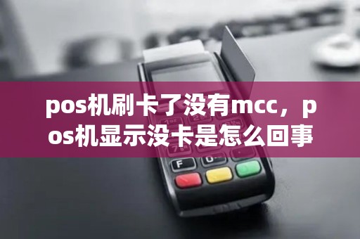 pos机刷卡了没有mcc，pos机显示没卡是怎么回事