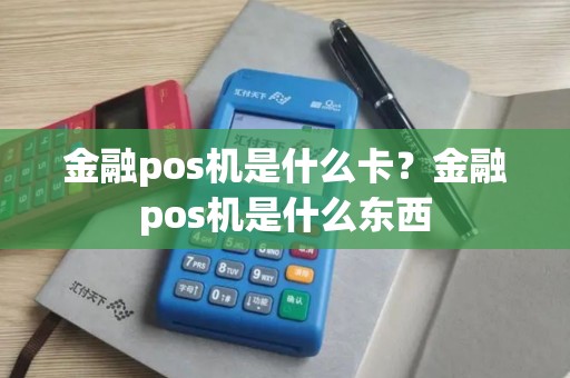 金融pos机是什么卡？金融pos机是什么东西