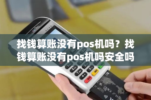 找钱算账没有pos机吗？找钱算账没有pos机吗安全吗