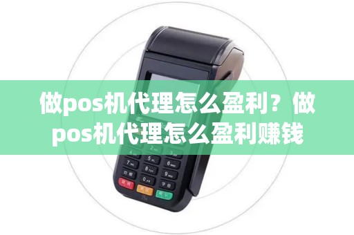 做pos机代理怎么盈利？做pos机代理怎么盈利赚钱
