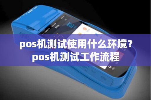 pos机测试使用什么环境？pos机测试工作流程