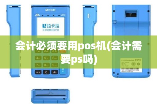 会计必须要用pos机(会计需要ps吗)