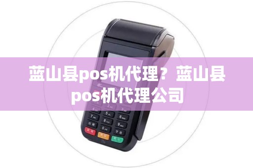 蓝山县pos机代理？蓝山县pos机代理公司