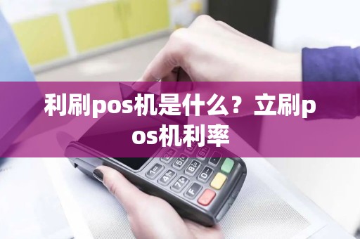 利刷pos机是什么？立刷pos机利率