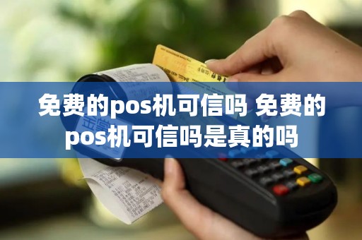 免费的pos机可信吗 免费的pos机可信吗是真的吗