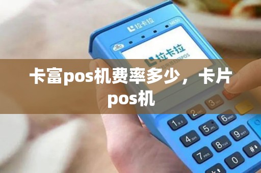 卡富pos机费率多少，卡片pos机
