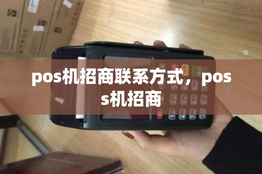 pos机招商联系方式，poss机招商