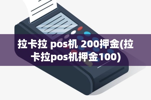 拉卡拉 pos机 200押金(拉卡拉pos机押金100)