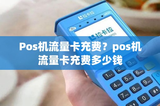 Pos机流量卡充费？pos机流量卡充费多少钱