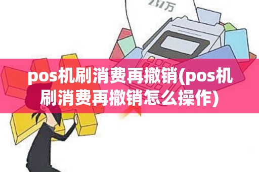 pos机刷消费再撤销(pos机刷消费再撤销怎么操作)