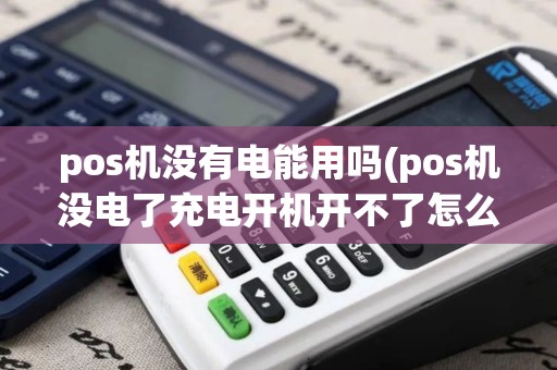 pos机没有电能用吗(pos机没电了充电开机开不了怎么办)