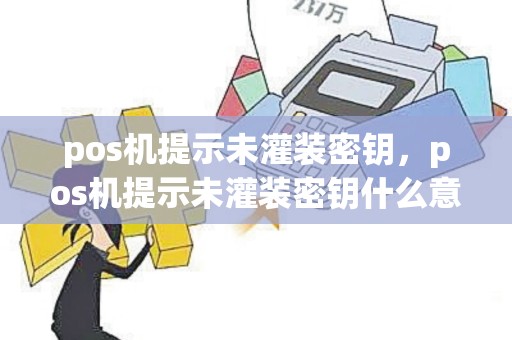 pos机提示未灌装密钥，pos机提示未灌装密钥什么意思