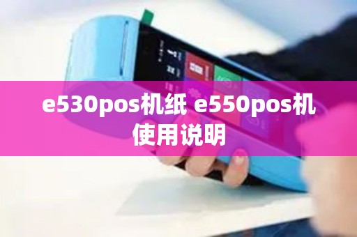 e530pos机纸 e550pos机使用说明