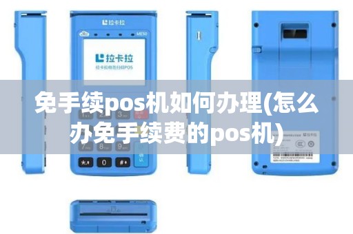 免手续pos机如何办理(怎么办免手续费的pos机)