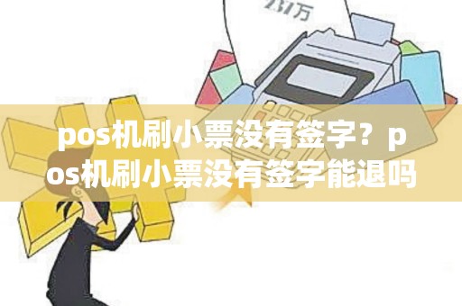 pos机刷小票没有签字？pos机刷小票没有签字能退吗