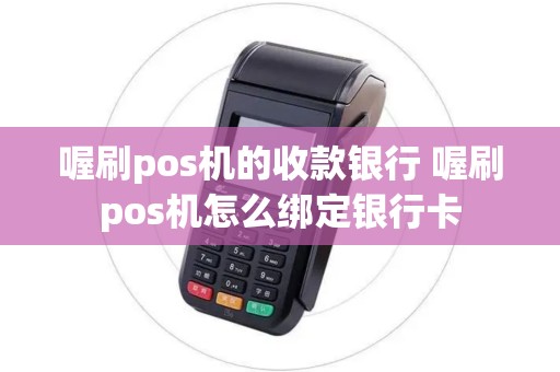喔刷pos机的收款银行 喔刷pos机怎么绑定银行卡