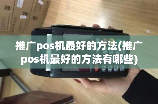 推广pos机最好的方法(推广pos机最好的方法有哪些)