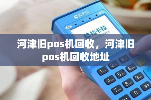 河津旧pos机回收，河津旧pos机回收地址