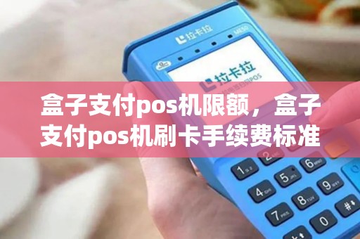 盒子支付pos机限额，盒子支付pos机刷卡手续费标准
