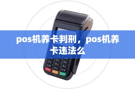 pos机养卡判刑，pos机养卡违法么