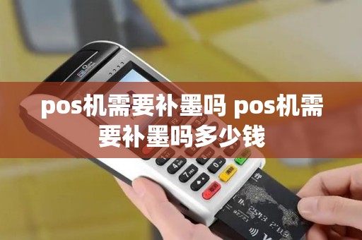 pos机需要补墨吗 pos机需要补墨吗多少钱
