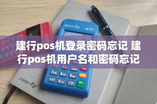 建行pos机登录密码忘记 建行pos机用户名和密码忘记了怎么办