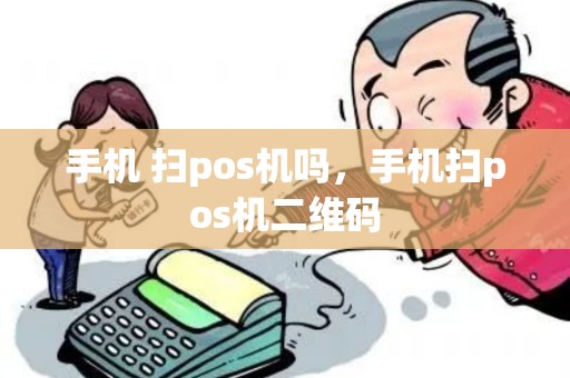 手机 扫pos机吗，手机扫pos机二维码
