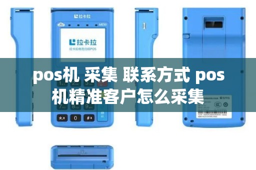 pos机 采集 联系方式 pos机精准客户怎么采集