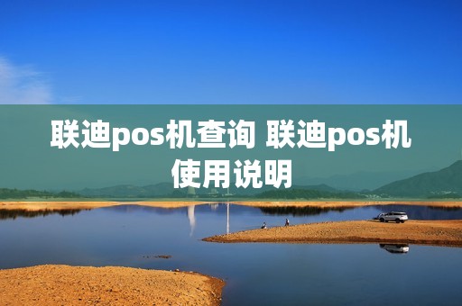 联迪pos机查询 联迪pos机使用说明