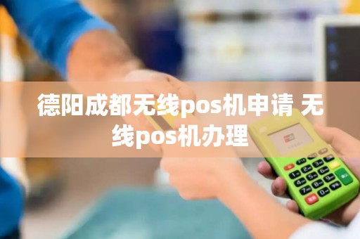 德阳成都无线pos机申请 无线pos机办理