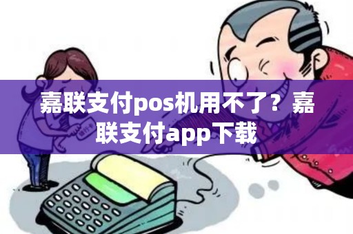 嘉联支付pos机用不了？嘉联支付app下载