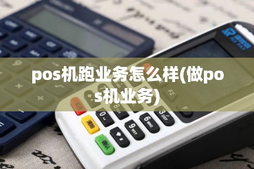pos机跑业务怎么样(做pos机业务)
