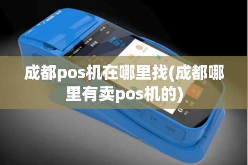 成都pos机在哪里找(成都哪里有卖pos机的)