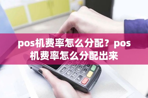pos机费率怎么分配？pos机费率怎么分配出来