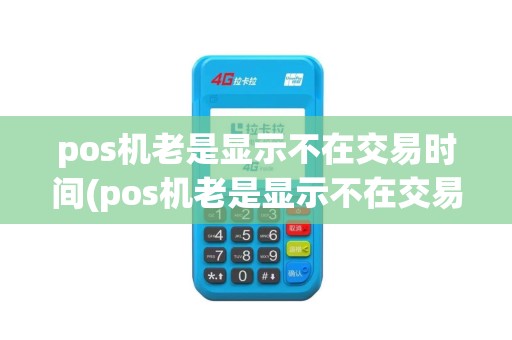 pos机老是显示不在交易时间(pos机老是显示不在交易时间怎么回事)