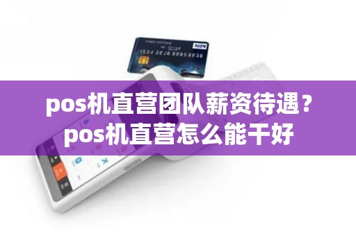 pos机直营团队薪资待遇？pos机直营怎么能干好