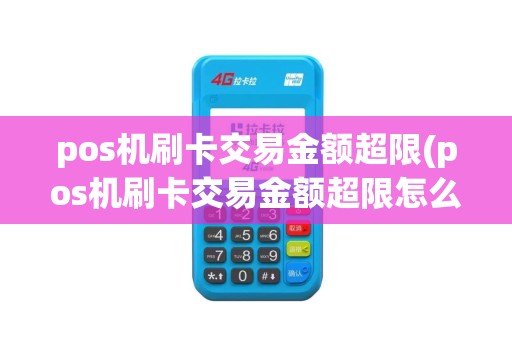 pos机刷卡交易金额超限(pos机刷卡交易金额超限怎么办)