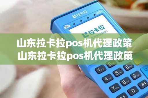 山东拉卡拉pos机代理政策 山东拉卡拉pos机代理政策是什么