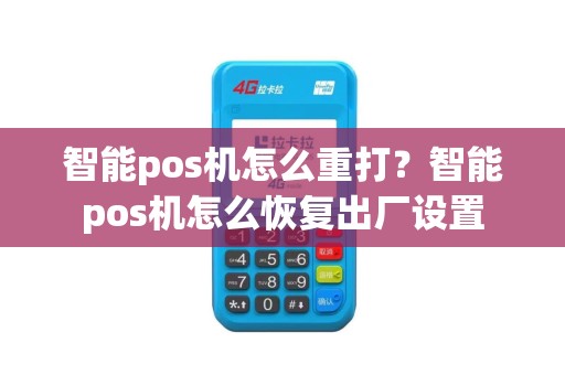 智能pos机怎么重打？智能pos机怎么恢复出厂设置