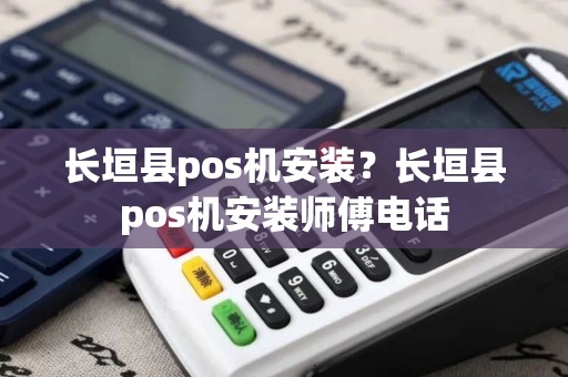 长垣县pos机安装？长垣县pos机安装师傅电话