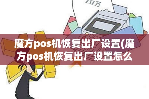 魔方pos机恢复出厂设置(魔方pos机恢复出厂设置怎么操作)
