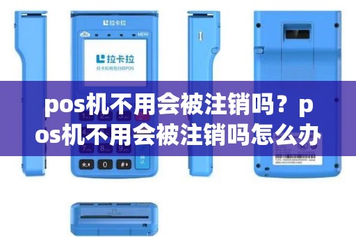 pos机不用会被注销吗？pos机不用会被注销吗怎么办