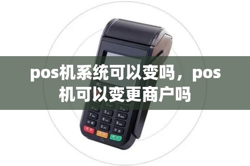pos机系统可以变吗，pos机可以变更商户吗