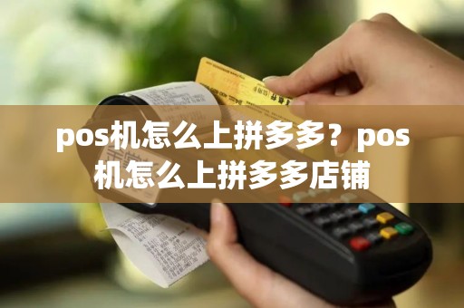 pos机怎么上拼多多？pos机怎么上拼多多店铺